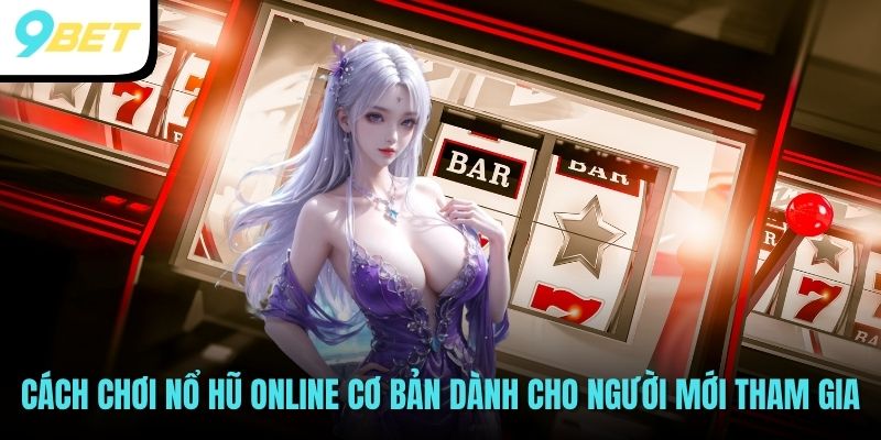 Cách chơi nổ hũ online cơ bản dành cho người mới tham gia