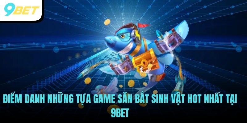 Điểm danh những tựa game săn bắt sinh vật hot nhất tại 9BET