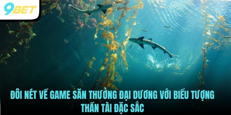 Đôi nét về game săn thưởng đại dương với biểu tượng thần tài đặc sắc