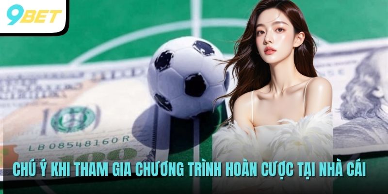 Chú ý khi tham gia chương trình hoàn cược tại nhà cái
