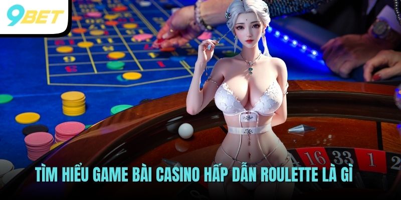 Tìm hiểu game bài casino hấp dẫn Roulette là gì