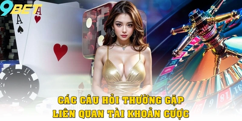 Câu Hỏi Thường Gặp 1 Tổng hợp các câu hỏi thường gặp liên quan tài khoản cược