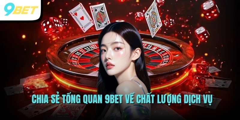 Chia sẻ tổng quan 9BET về chất lượng dịch vụ